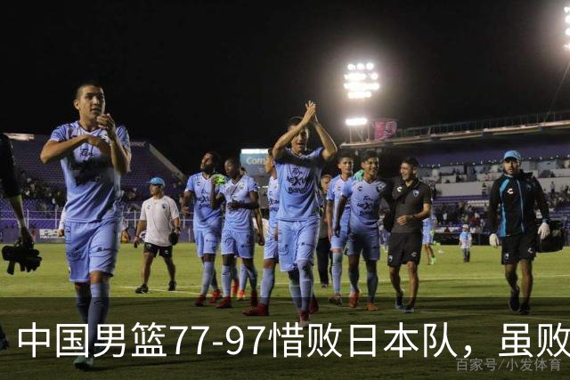 中国男篮77-97惜败日本队，虽败犹荣，昂首进入铜牌争夺战